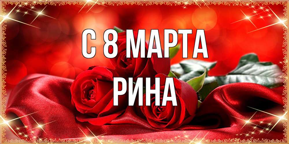 Открытка на каждый день с именем, Рина C 8 МАРТА открытка красного цвета с розами на 8 марта Прикольная открытка с пожеланием онлайн скачать бесплатно 