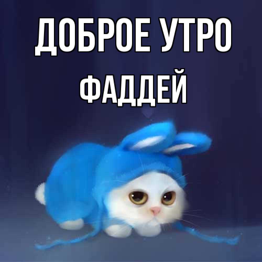 Открытка на каждый день с именем, Фаддей Доброе утро открытки красивые скачать бесплатно Прикольная открытка с пожеланием онлайн скачать бесплатно 