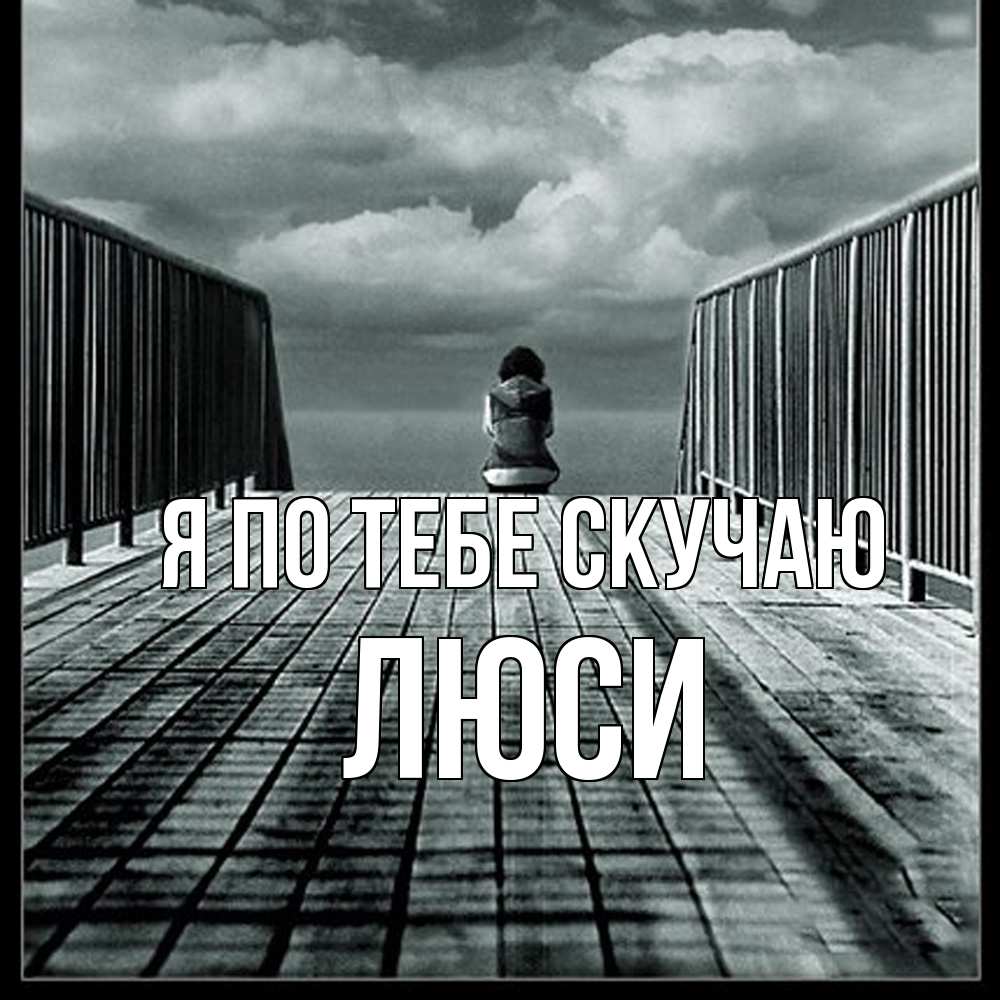 Открытка на каждый день с именем, Люси Я по тебе скучаю грусть 2 Прикольная открытка с пожеланием онлайн скачать бесплатно 