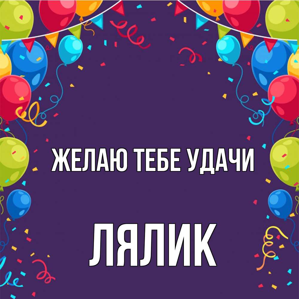 Открытка на каждый день с именем, Лялик Желаю тебе удачи шары Прикольная открытка с пожеланием онлайн скачать бесплатно 