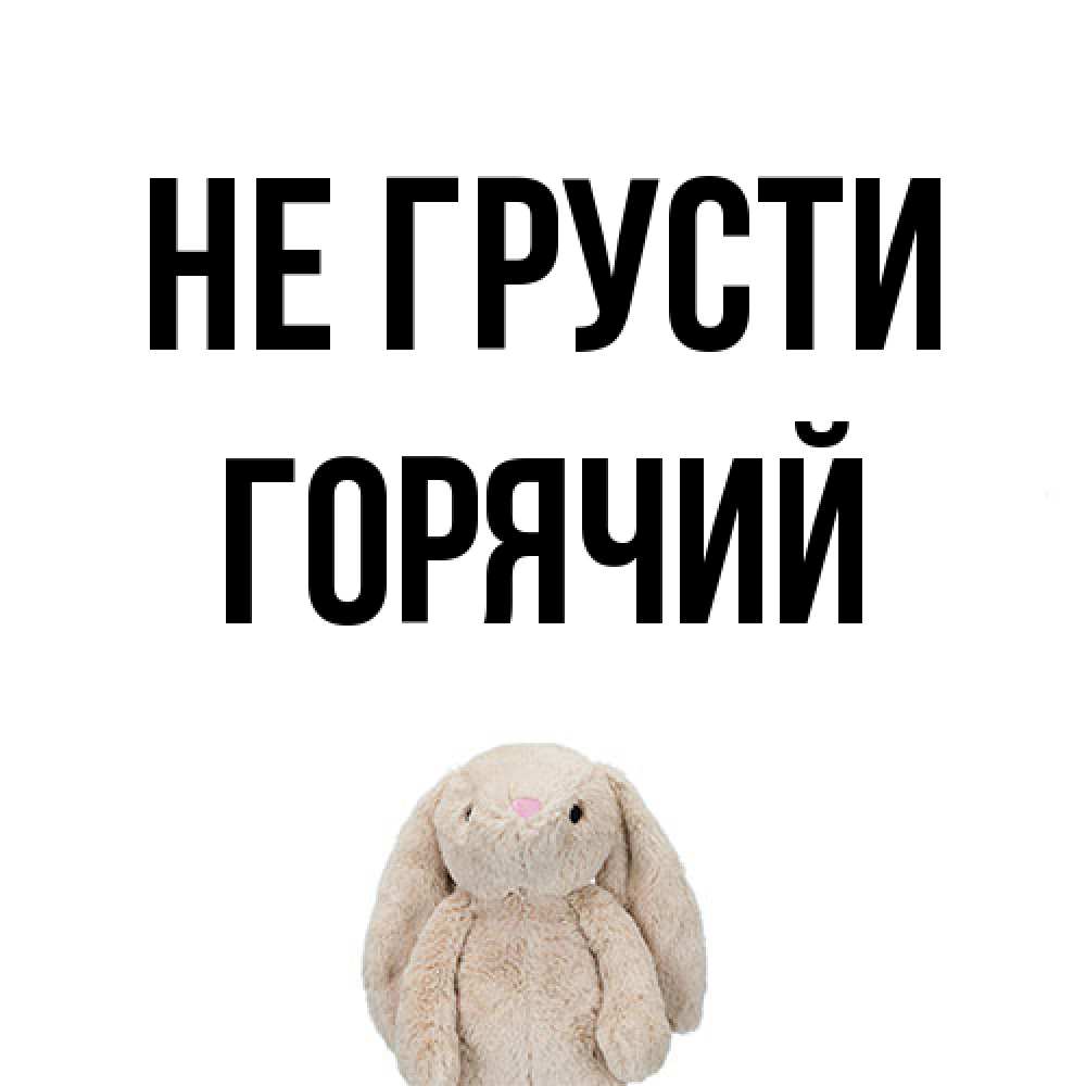 Открытка на каждый день с именем, Горячий Не грусти детская игрушка зайчика Прикольная открытка с пожеланием онлайн скачать бесплатно 