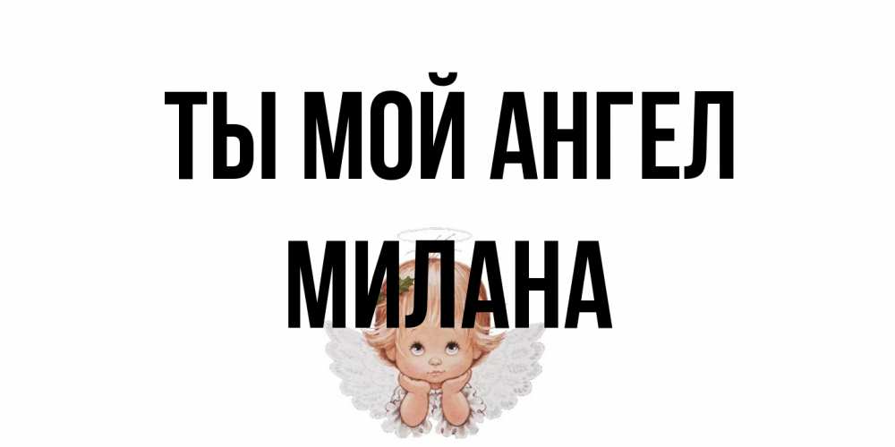 Открытка на каждый день с именем, Милана Ты мой ангел ангел Прикольная открытка с пожеланием онлайн скачать бесплатно 