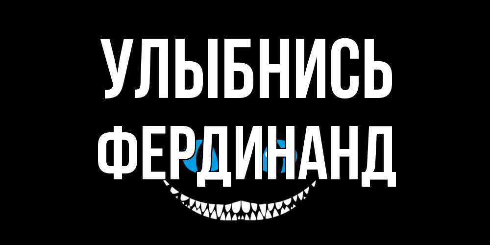 Открытка на каждый день с именем, Фердинанд Улыбнись кот улыбается Прикольная открытка с пожеланием онлайн скачать бесплатно 