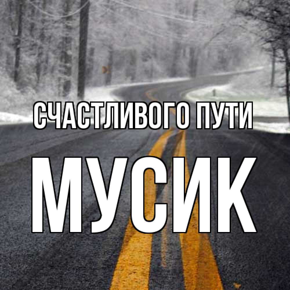 Открытка на каждый день с именем, мусик Счастливого пути хорошего вам путешествия Прикольная открытка с пожеланием онлайн скачать бесплатно 