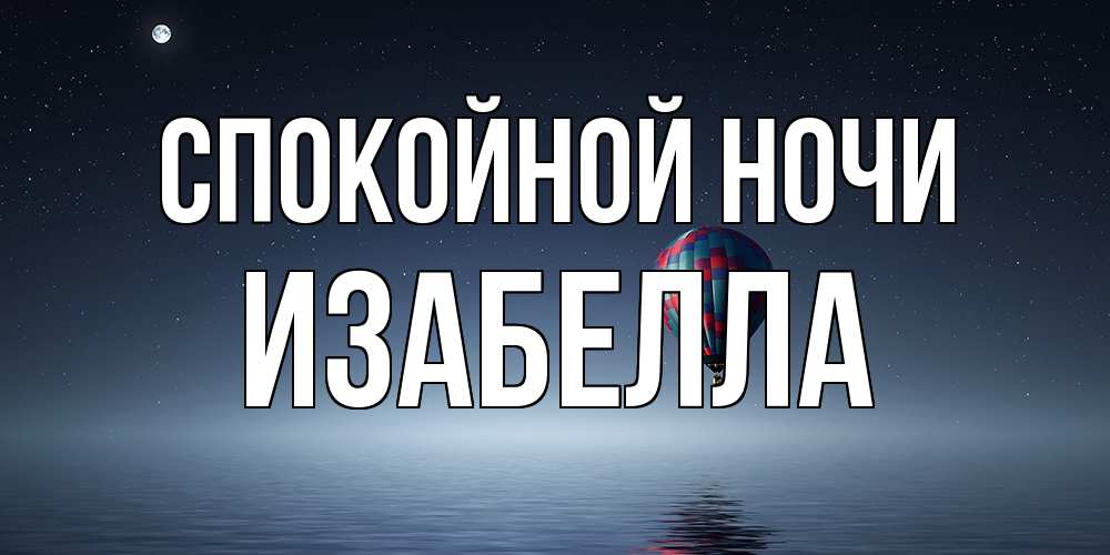 Открытка на каждый день с именем, Изабелла Спокойной ночи ночная открытка Прикольная открытка с пожеланием онлайн скачать бесплатно 