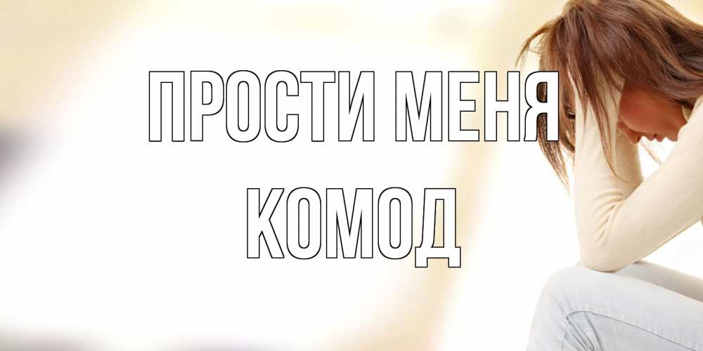 Открытка на каждый день с именем, Комод Прости меня прости меня с девушкой Прикольная открытка с пожеланием онлайн скачать бесплатно 