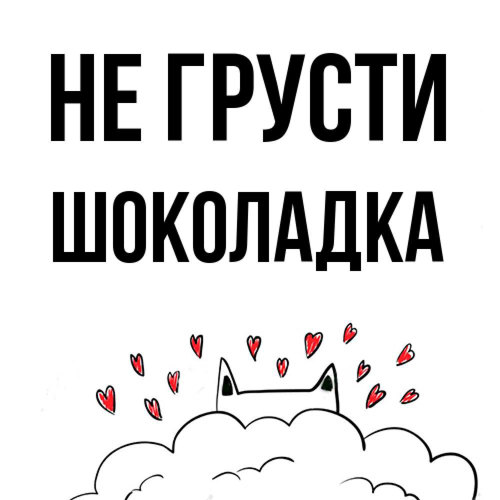 Открытка на каждый день с именем, Шоколадка Не грусти облако и ушки котика с сердечками Прикольная открытка с пожеланием онлайн скачать бесплатно 