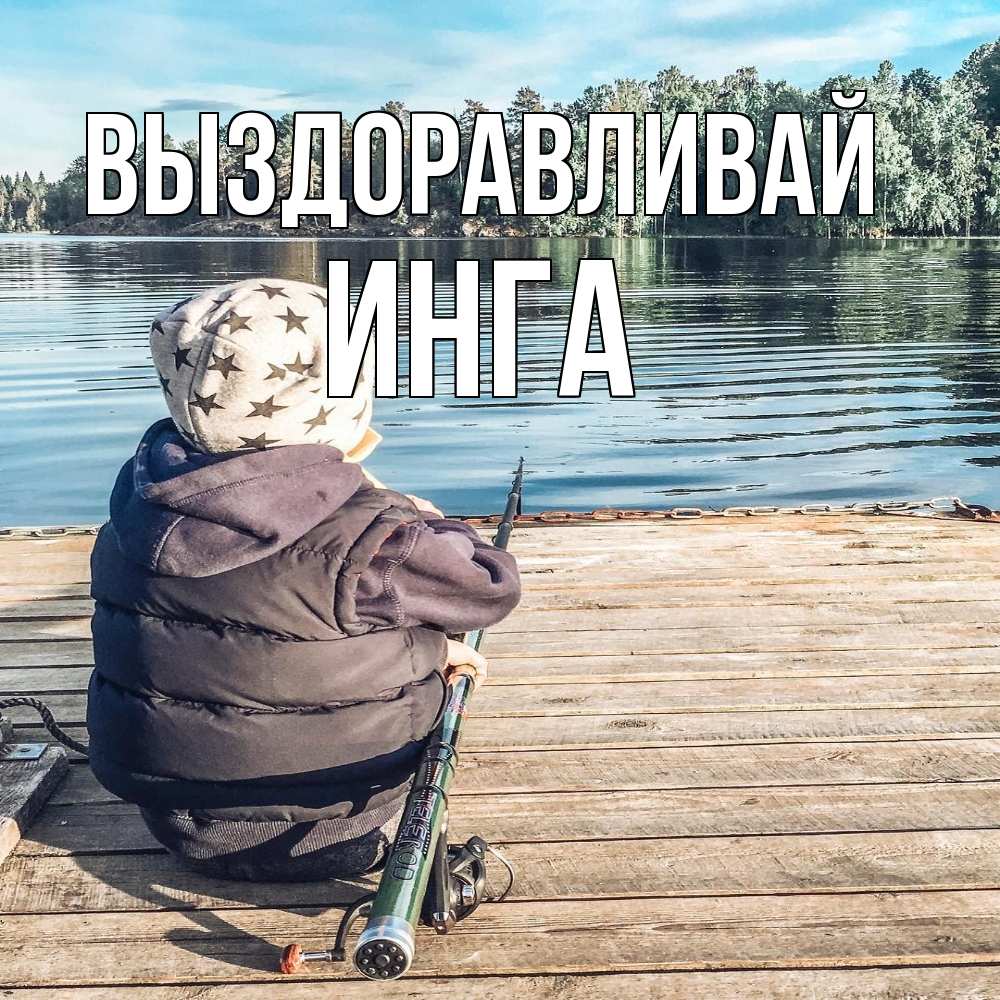 Открытка на каждый день с именем, Инга Выздоравливай рыбалка Прикольная открытка с пожеланием онлайн скачать бесплатно 