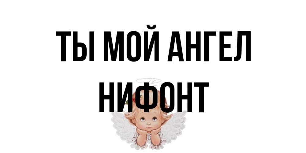 Открытка на каждый день с именем, Нифонт Ты мой ангел ангел Прикольная открытка с пожеланием онлайн скачать бесплатно 