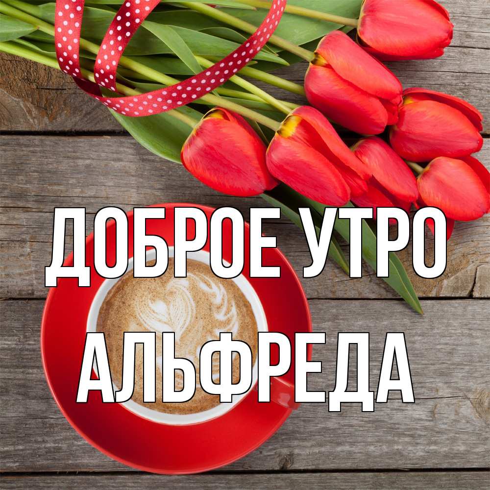 Открытка на каждый день с именем, Альфреда Доброе утро красное блюдце Прикольная открытка с пожеланием онлайн скачать бесплатно 
