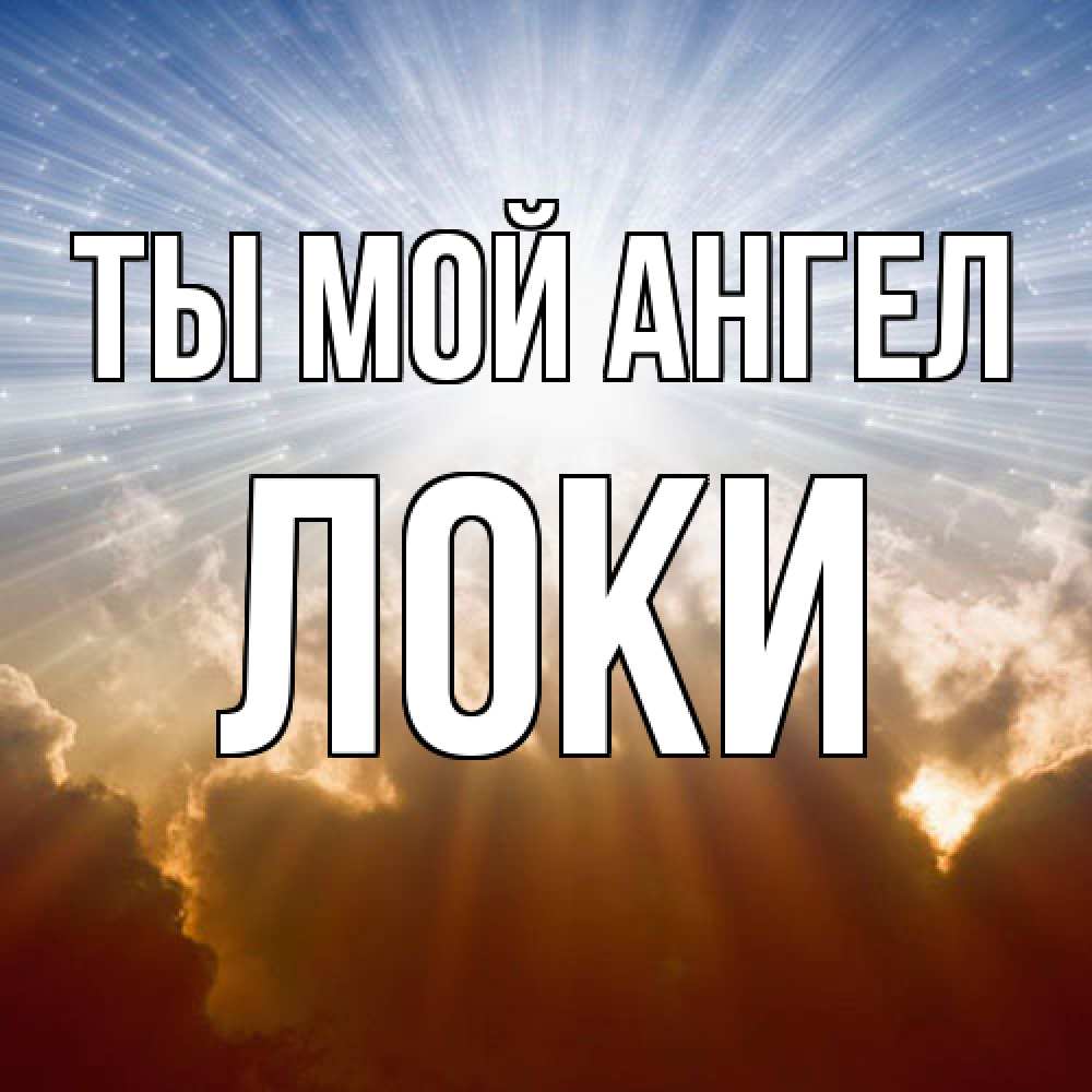 Открытка на каждый день с именем, Локи Ты мой ангел ангельский свет на небе Прикольная открытка с пожеланием онлайн скачать бесплатно 