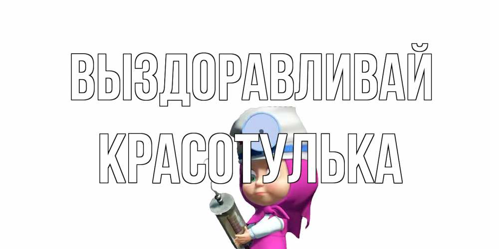 Открытка на каждый день с именем, красотулька Выздоравливай маша доктор варч Прикольная открытка с пожеланием онлайн скачать бесплатно 