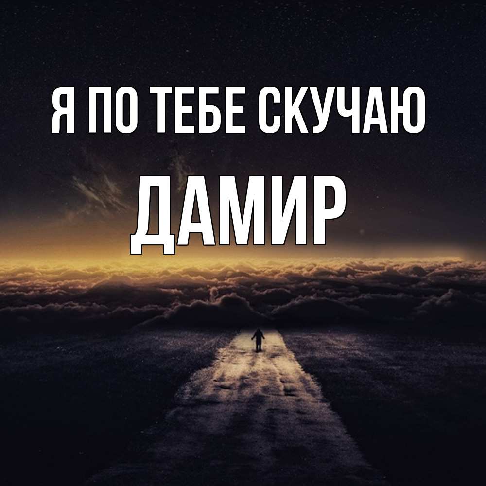 Открытка на каждый день с именем, Дамир Я по тебе скучаю идем Прикольная открытка с пожеланием онлайн скачать бесплатно 