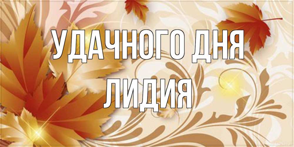 Открытка на каждый день с именем, Лидия Удачного дня листики и осеннее настроение Прикольная открытка с пожеланием онлайн скачать бесплатно 