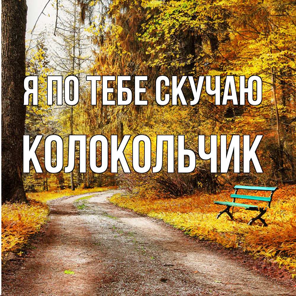 Открытка на каждый день с именем, Колокольчик Я по тебе скучаю зеленая лавочка и осенний лес Прикольная открытка с пожеланием онлайн скачать бесплатно 