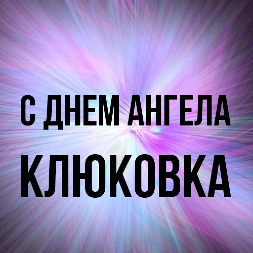 Открытка на каждый день с именем, клюковка С днем ангела ангельский свет Прикольная открытка с пожеланием онлайн скачать бесплатно 