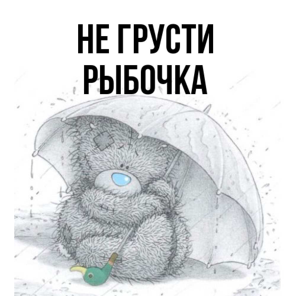 Открытка на каждый день с именем, рыбочка Не грусти спасите мишку Тедди Прикольная открытка с пожеланием онлайн скачать бесплатно 