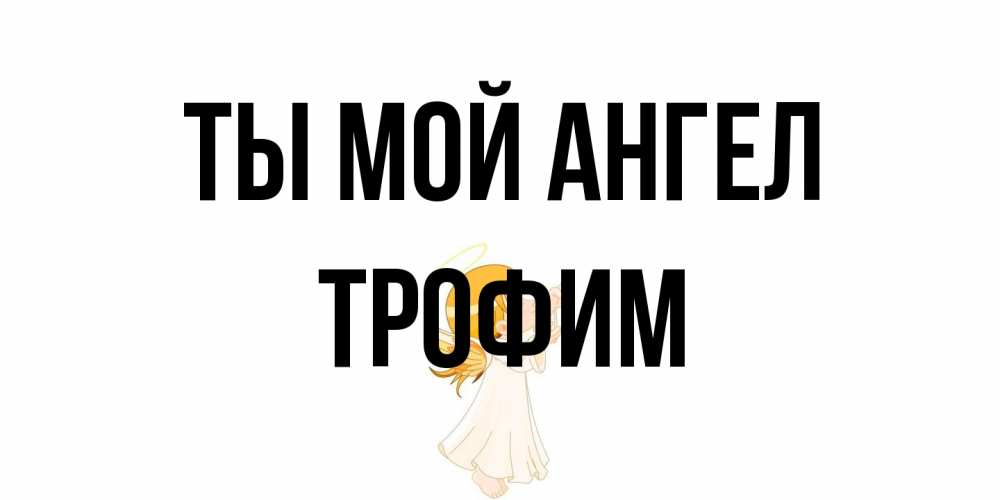 Открытка на каждый день с именем, Трофим Ты мой ангел ангел, девочка Прикольная открытка с пожеланием онлайн скачать бесплатно 