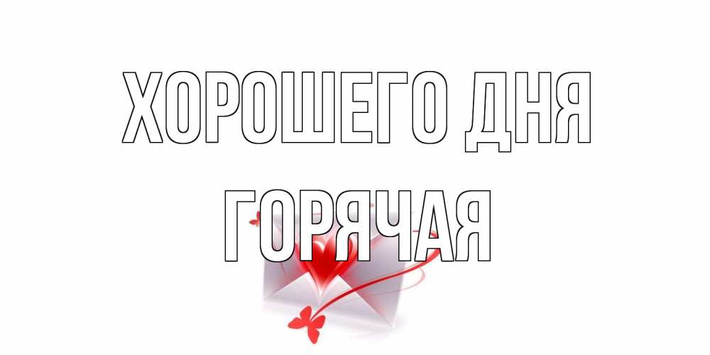 Открытка на каждый день с именем, горячая Хорошего дня конверт с сердечком Прикольная открытка с пожеланием онлайн скачать бесплатно 