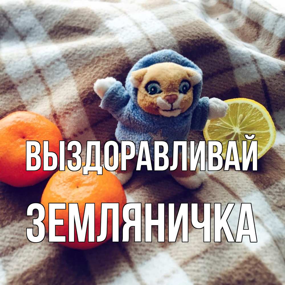 Открытка на каждый день с именем, Земляничка Выздоравливай вот тебе апельсинка и лимон Прикольная открытка с пожеланием онлайн скачать бесплатно 