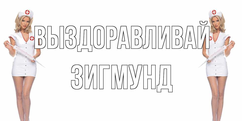 Открытка на каждый день с именем, Зигмунд Выздоравливай открытки с медсестрой Прикольная открытка с пожеланием онлайн скачать бесплатно 