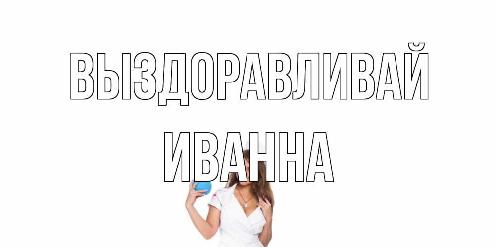Открытка на каждый день с именем, Иванна Выздоравливай клизма Прикольная открытка с пожеланием онлайн скачать бесплатно 