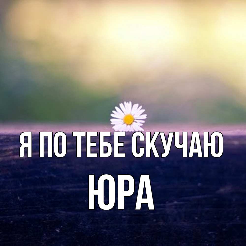 Открытка на каждый день с именем, Юра Я по тебе скучаю приходи в гости Прикольная открытка с пожеланием онлайн скачать бесплатно 
