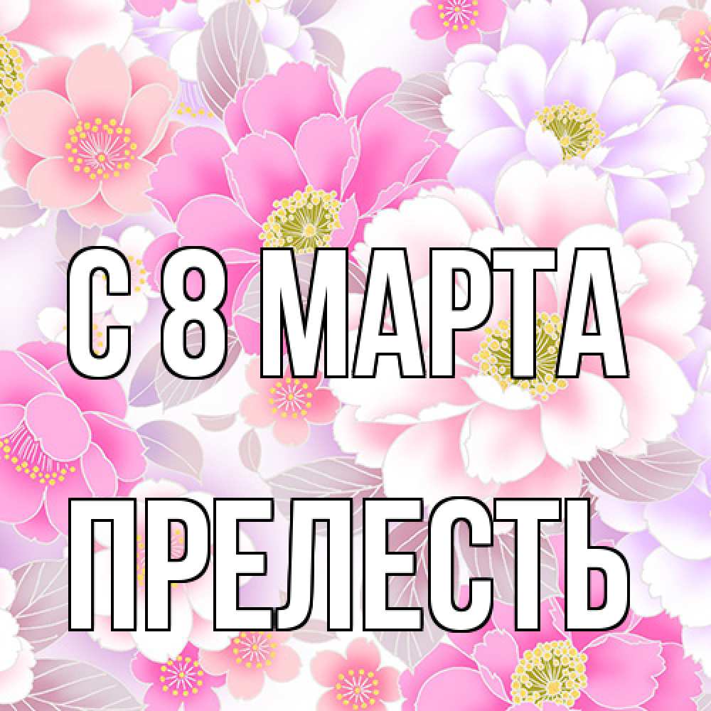 Открытка на каждый день с именем, прелесть C 8 МАРТА для женщин Прикольная открытка с пожеланием онлайн скачать бесплатно 
