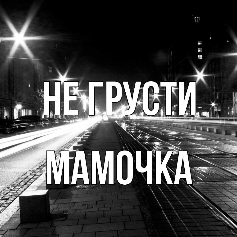 Открытка на каждый день с именем, Мамочка Не грусти ночной проспект Прикольная открытка с пожеланием онлайн скачать бесплатно 