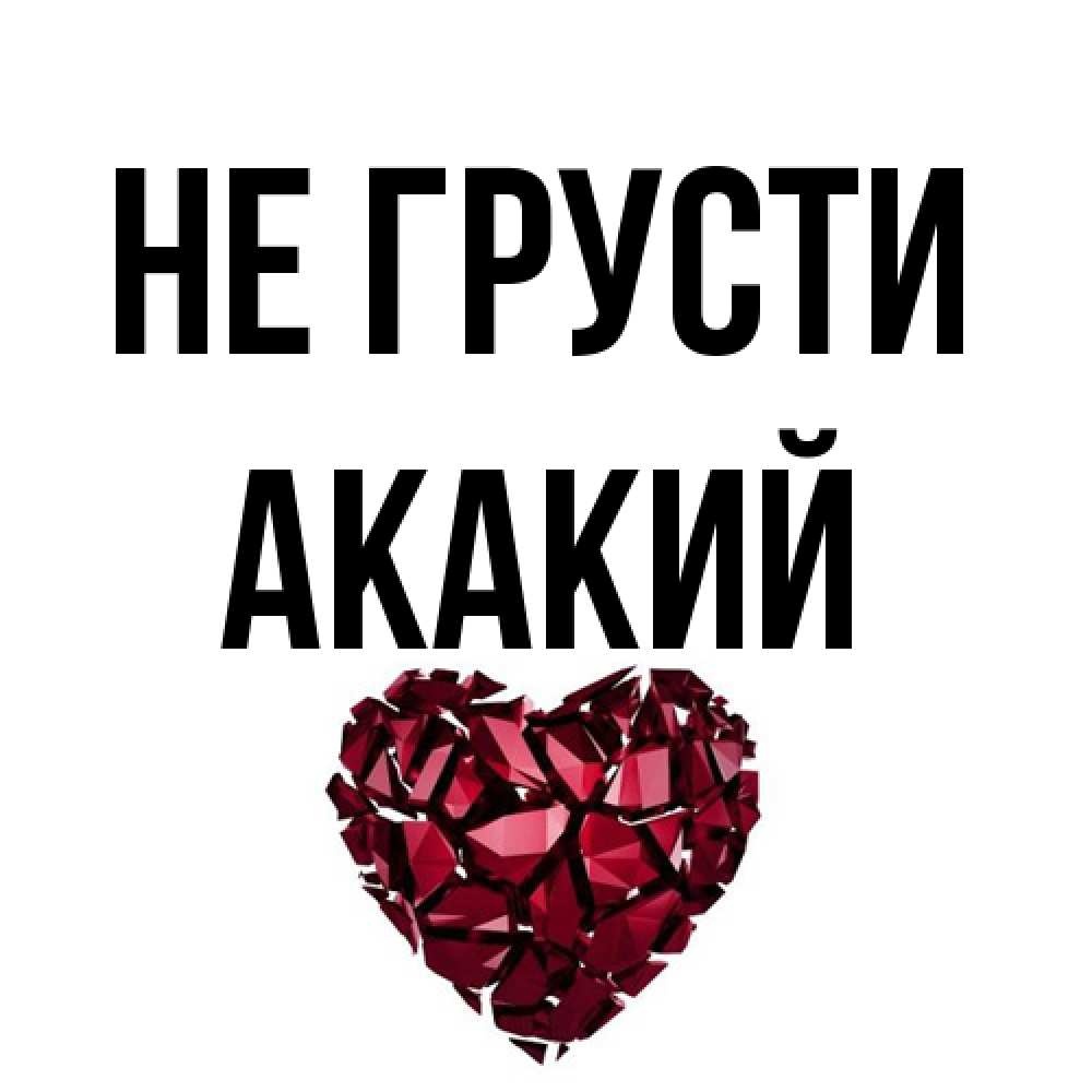 Открытка на каждый день с именем, Акакий Не грусти рубиновое сердечко Прикольная открытка с пожеланием онлайн скачать бесплатно 