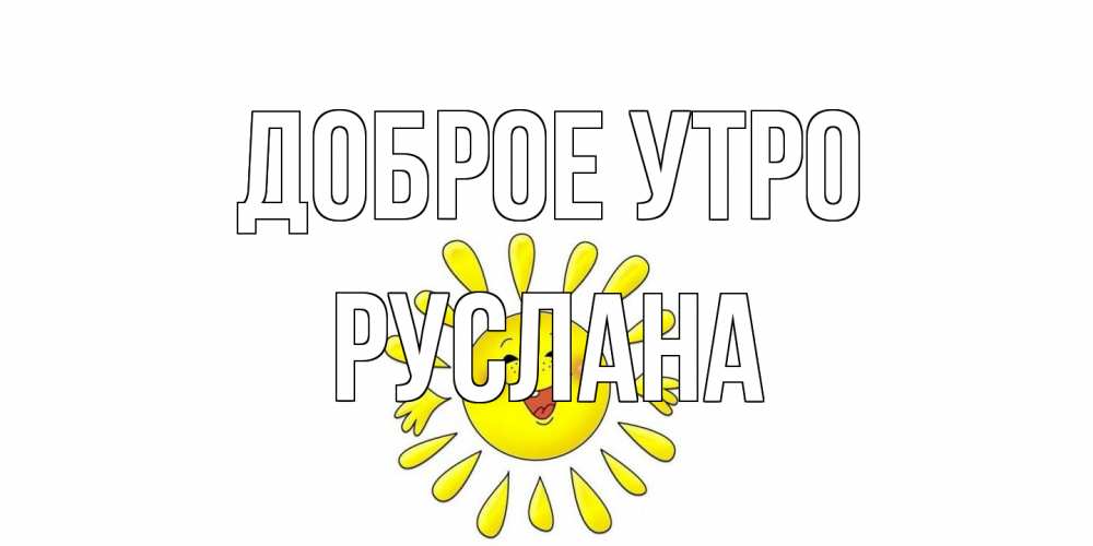 Открытка на каждый день с именем, Руслана Доброе утро солнце Прикольная открытка с пожеланием онлайн скачать бесплатно 