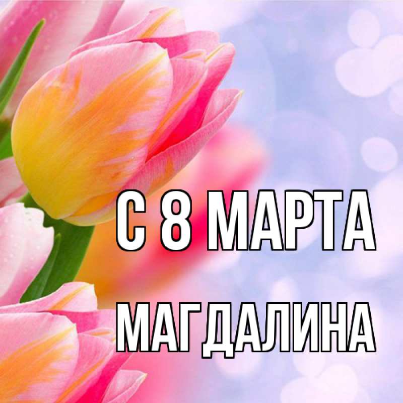 Картинка C 8 МАРТА, Магдалина