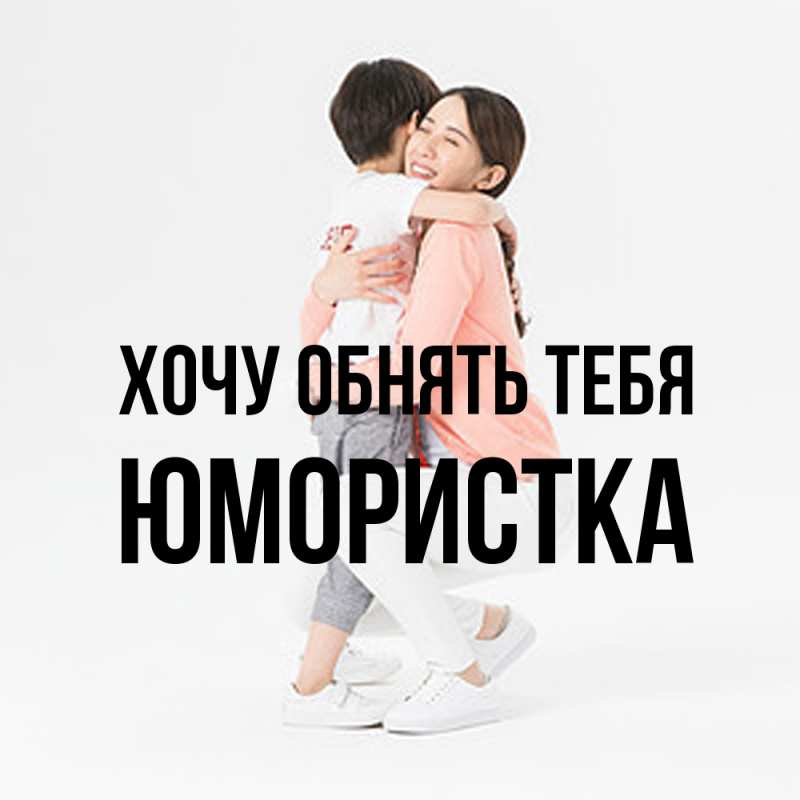 Картинка Хочу обнять тебя, Юмористка