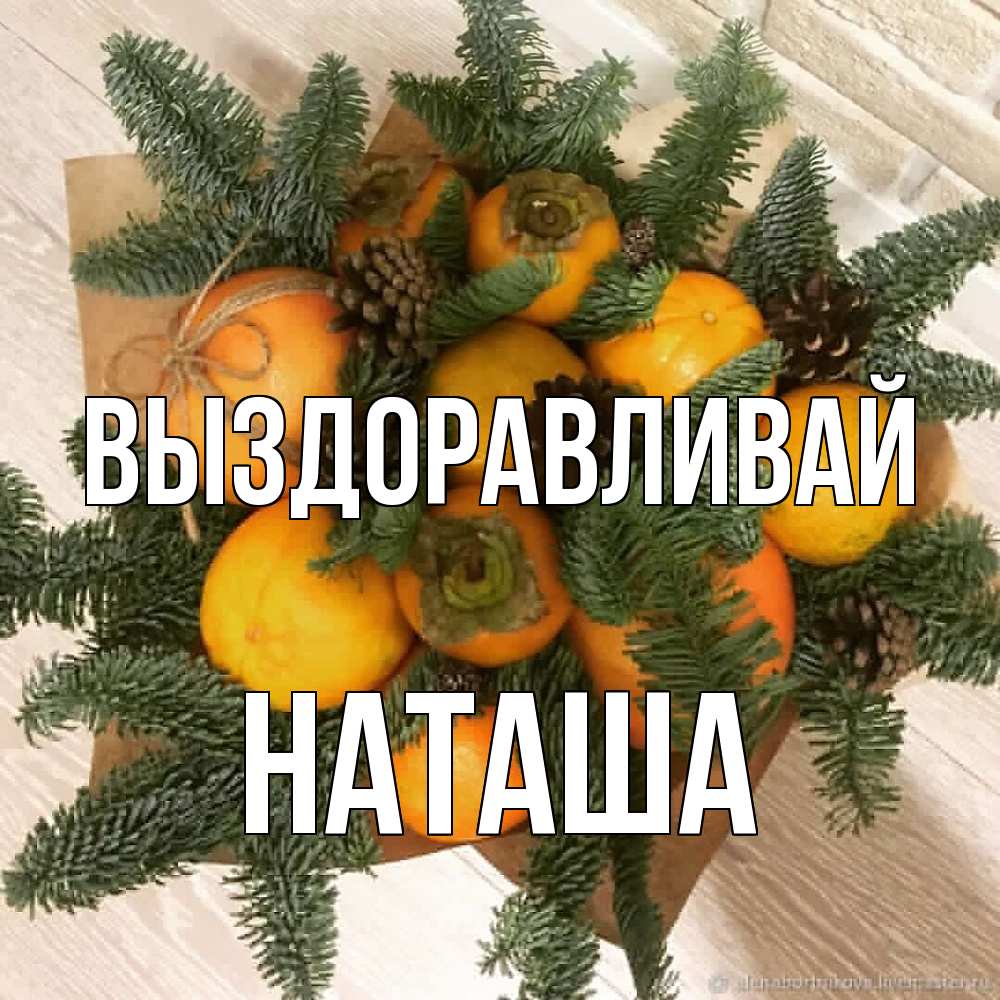 Открытка на каждый день с именем, Наташа Выздоравливай апельсины и хурьма Прикольная открытка с пожеланием онлайн скачать бесплатно 