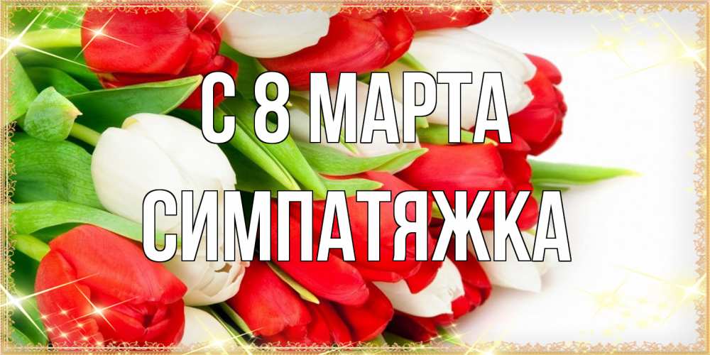 Открытка на каждый день с именем, Симпатяжка C 8 МАРТА Поздравительные открытки для милых женщин Прикольная открытка с пожеланием онлайн скачать бесплатно 