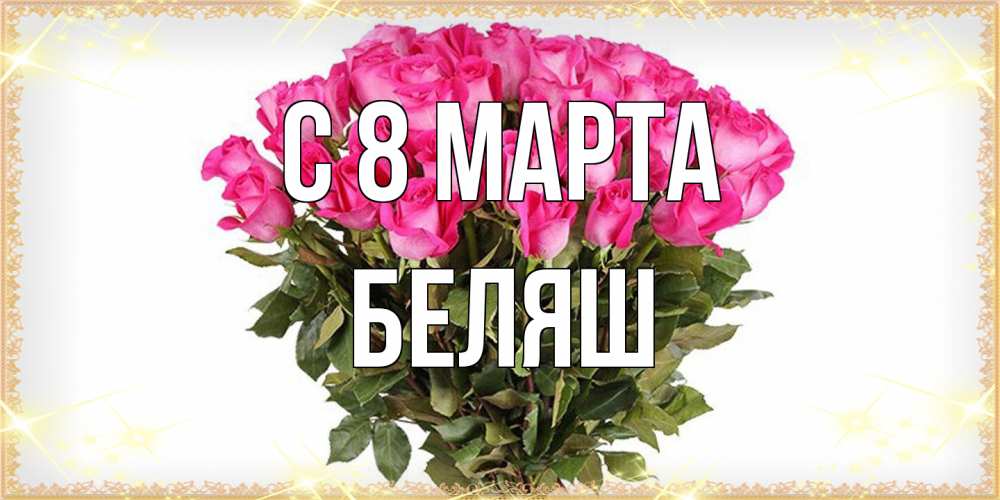 Открытка на каждый день с именем, Беляш C 8 МАРТА красивые открытки в оригинальной обработке на международный женский день Прикольная открытка с пожеланием онлайн скачать бесплатно 