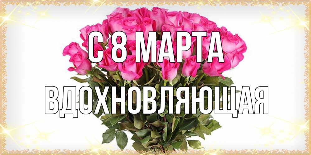 Открытка на каждый день с именем, вдохновляющая C 8 МАРТА красивые открытки в оригинальной обработке на международный женский день Прикольная открытка с пожеланием онлайн скачать бесплатно 