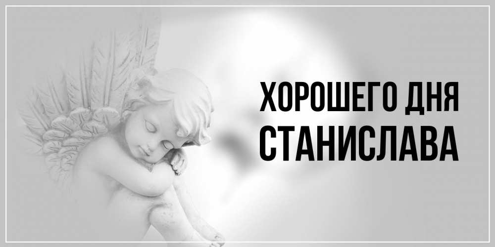 Открытка на каждый день с именем, Станислава Хорошего дня ангел Прикольная открытка с пожеланием онлайн скачать бесплатно 