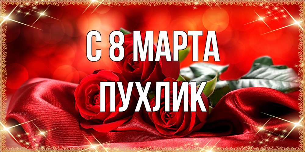 Открытка на каждый день с именем, пухлик C 8 МАРТА открытка красного цвета с розами на 8 марта Прикольная открытка с пожеланием онлайн скачать бесплатно 