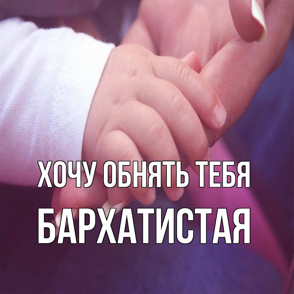 Открытка на каждый день с именем, Бархатистая Хочу обнять тебя мама с ребенком Прикольная открытка с пожеланием онлайн скачать бесплатно 