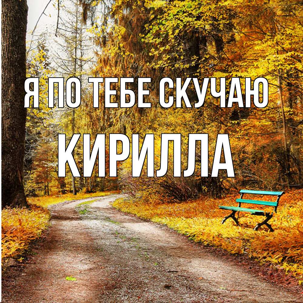 Открытка на каждый день с именем, Кирилла Я по тебе скучаю зеленая лавочка и осенний лес Прикольная открытка с пожеланием онлайн скачать бесплатно 