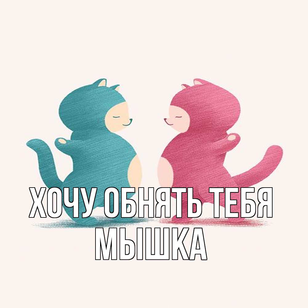 Открытка на каждый день с именем, Мышка Хочу обнять тебя пузики и котики Прикольная открытка с пожеланием онлайн скачать бесплатно 