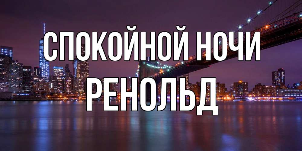 Открытка на каждый день с именем, Ренольд Спокойной ночи ночной мост Прикольная открытка с пожеланием онлайн скачать бесплатно 