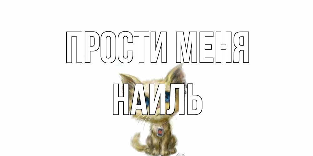 Открытка на каждый день с именем, Наиль Прости меня прости меня открытка с котиком Прикольная открытка с пожеланием онлайн скачать бесплатно 