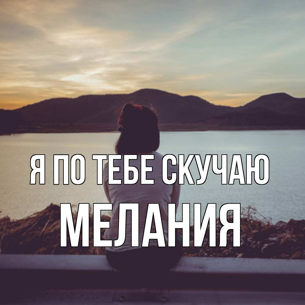 Открытка на каждый день с именем, Мелания Я по тебе скучаю я уже соскучилась Прикольная открытка с пожеланием онлайн скачать бесплатно 