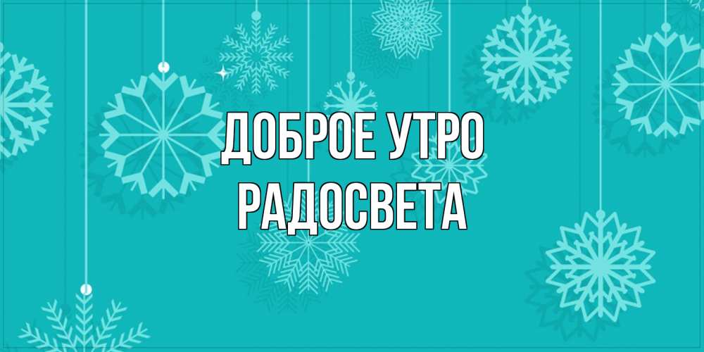Открытка на каждый день с именем, Радосвета Доброе утро открытка со снежинками Прикольная открытка с пожеланием онлайн скачать бесплатно 