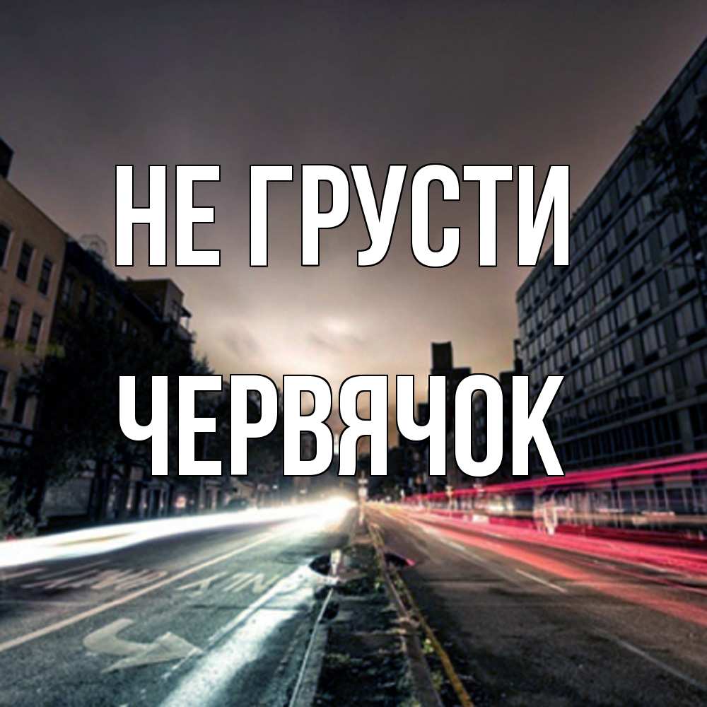 Открытка на каждый день с именем, Червячок Не грусти съемка ночью Прикольная открытка с пожеланием онлайн скачать бесплатно 