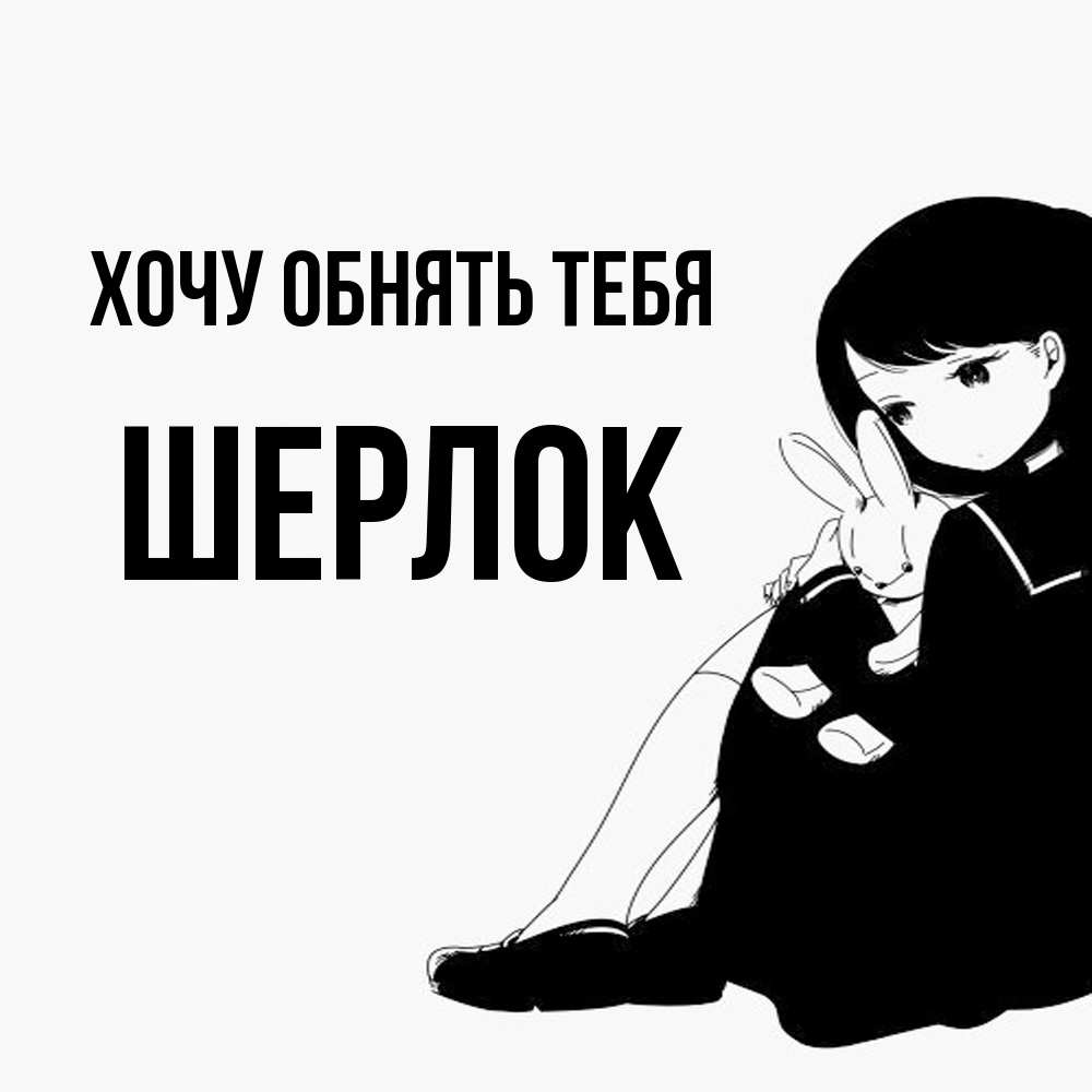 Открытка на каждый день с именем, Шерлок Хочу обнять тебя чернобелая картнка Прикольная открытка с пожеланием онлайн скачать бесплатно 