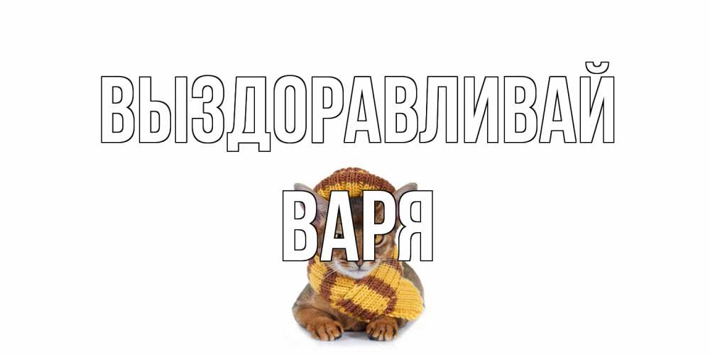 Открытка на каждый день с именем, Варя Выздоравливай родные не болейте Прикольная открытка с пожеланием онлайн скачать бесплатно 