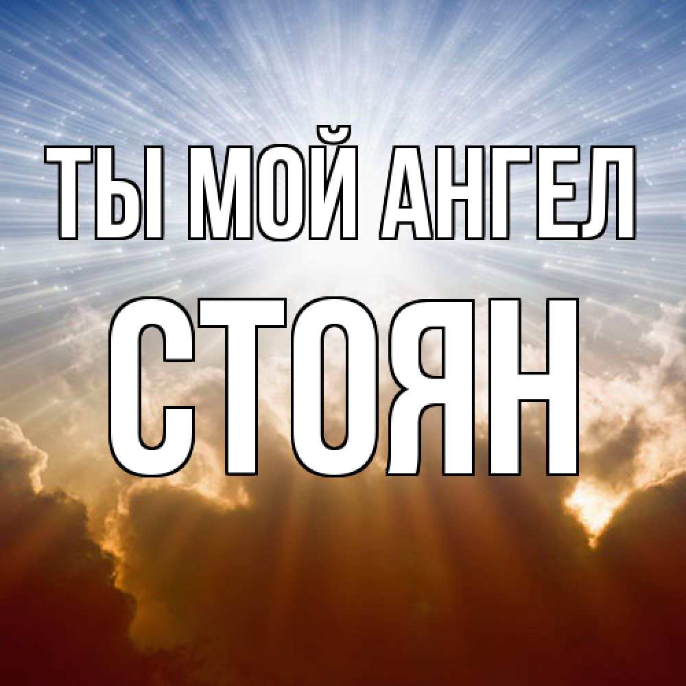 Открытка на каждый день с именем, Стоян Ты мой ангел ангельский свет на небе Прикольная открытка с пожеланием онлайн скачать бесплатно 